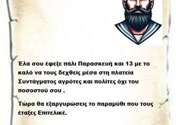Έλα σου έφεξε πάλι Παρασκευή και 13 με το καλό να τους δεχθείς μέσα στη πλατεία Συντάγματος αγρότες και πολίτες όχι του ποσοστού σου .  Τώρα θα εξαργυρώσεις το παραμύθι που τους έταξες Επιτελικέ.