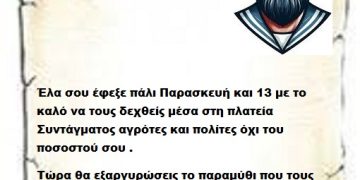 Έλα σου έφεξε πάλι Παρασκευή και 13 με το καλό να τους δεχθείς μέσα στη πλατεία Συντάγματος αγρότες και πολίτες όχι του ποσοστού σου .  Τώρα θα εξαργυρώσεις το παραμύθι που τους έταξες Επιτελικέ.