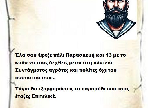Έλα σου έφεξε πάλι Παρασκευή και 13 με το καλό να τους δεχθείς μέσα στη πλατεία Συντάγματος αγρότες και πολίτες όχι του ποσοστού σου .  Τώρα θα εξαργυρώσεις το παραμύθι που τους έταξες Επιτελικέ.