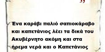Ένα καράβι παλιό σαπιοκάραβο και καπετάνιος λέει τα δικά του Ακυβέρνητο ακόμη και στα ήρεμα νερά και ο Καπετάνιος ούτε για μούτσος δεν κάνει . Που το πάς το καράβι πες μου.