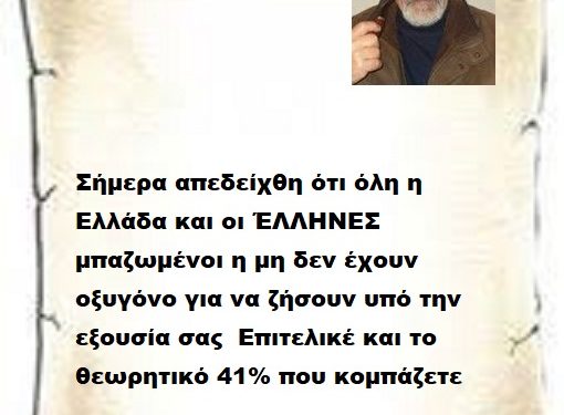 Σήμερα απεδείχθη ότι όλη η Ελλάδα και οι ΈΛΛΗΝΕΣ μπαζωμένοι η μη δεν έχουν οξυγόνο για να ζήσουν υπό την εξουσία σας  Επιτελικέ και το θεωρητικό 41% που κομπάζετε 