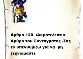 Άρθρο 120 :Ακροτελεύτιο Άρθρο του Συντάγματος .Σας το υπενθυμίζω για να μη ξεχνιόμαστε