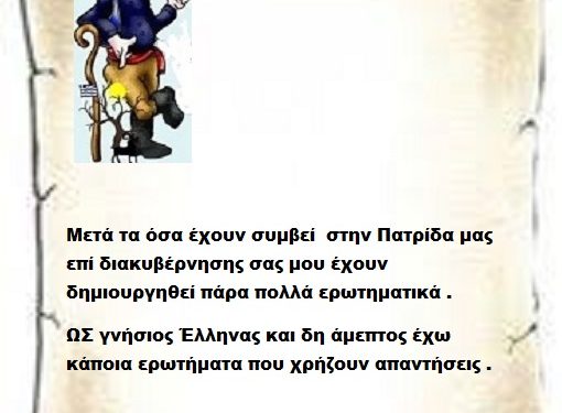 Μετά τα όσα έχουν συμβεί  στην Πατρίδα μας επί διακυβέρνησης σας μου έχουν δημιουργηθεί πάρα πολλά ερωτηματικά .ΩΣ γνήσιος Έλληνας και δη άμεπτος έχω κάποια ερωτήματα που χρήζουν απαντήσεις . 