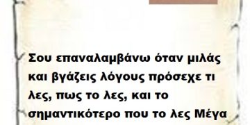 Σου επαναλαμβάνω όταν μιλάς και βγάζεις Λογους πρόσεχε τι λες, πως το λες, και το σημαντικότερο που το λες Μέγα Επιτελικέ .
