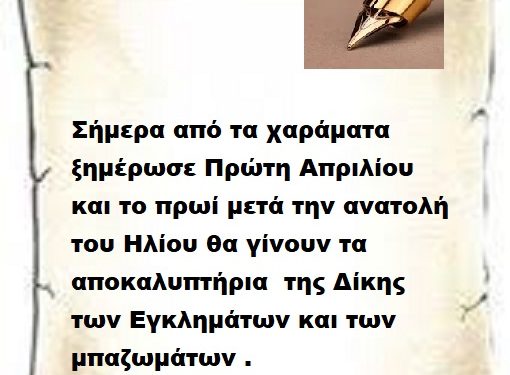 Σήμερα από τα χαράματα ξημέρωσε Πρώτη Απριλίου και το πρωί μετά την ανατολή του Ηλίου θα γίνουν τα αποκαλυπτήρια της Δίκης των Εγκλημάτων και των μπαζωμάτων .
