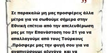 Σε παρακαλώ μη μας προσφέρεις άλλα μέτρα για να σωθούμε σήμερα στην Εθνική επέτειο από την απελευθέρωση μας με την Επανάσταση του 21 για να απαλλαγούμε από τους Τούρκους .Πρόσφερε μας την φυγή σου για να αναπνεύσουμε οξυγόνο  και να ζήσουμε σαν ελεύθεροι Έλληνες .