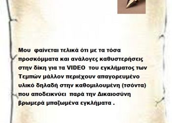 Μου  φαίνεται τελικά ότι με τα τόσα προσκόμματα και ανάλογες καθυστερήσεις  στην δίκη για τα VIDEO  του εγκλήματος των Τεμπών μάλλον περιέχουν απαγορευμένο υλικό δηλαδή στην καθομιλουμένη (τσόντα) που αποδεικνύει  παρά την Δικαιοσύνη βρωμερά μπαζωμένα εγκλήματα .