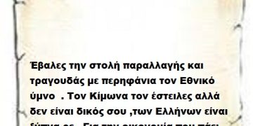 Έβαλες την στολή παραλλαγής και τραγουδάς με περηφάνια τον Εθνικό ύμνο  . Τον Κίμωνα τον έστειλες αλλά δεν είναι δικός σου ,των Ελλήνων είναι ξύπνα ρε . Για την οικονομία που πάει κατά διαόλου μόνο λόγια και σανό πας να μας ταΐσεις