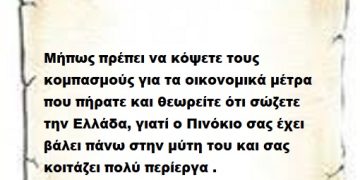 Μήπως πρέπει να κόψετε τους κομπασμούς για τα οικονομικά μέτρα που πήρατε και θεωρείτε ότι σώζετε την Ελλάδα, γιατί ο Πινόκιο σας έχει βάλει πάνω στην μύτη του και σας κοιτάζει πολύ περίεργα .