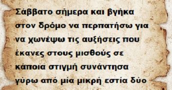 Σάββατο σήμερα και βγήκα στον δρόμο να περπατήσω για να χωνέψω τις αυξήσεις που έκανες στους μισθούς σε κάποια στιγμή συνάντησα γύρω από μία μικρή εστία δύο μεσήλικες ανθρώπους  καθισμένους μπροστά σ ένα τσουκάλι που έβραζε πάνω στην φωτιά .