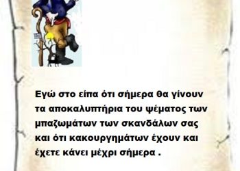 Εγώ στο είπα ότι σήμερα θα γίνουν τα αποκαλυπτήρια του ψέματος των μπαζωμάτων των σκανδάλων σας και ότι κακουργημάτων έχουν και έχετε κάνει μέχρι σήμερα .