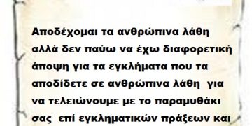 Αποδέχομαι τα ανθρώπινα λάθη αλλά δεν παύω να έχω διαφορετική άποψη για τα εγκλήματα που τα αποδίδετε σε ανθρώπινα λάθη  για να τελειώνουμε με το παραμυθάκι σας  επί εγκληματικών πράξεων και σίγουρα όχι ανθρώπινων λαθών .