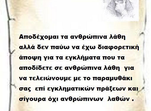 Αποδέχομαι τα ανθρώπινα λάθη αλλά δεν παύω να έχω διαφορετική άποψη για τα εγκλήματα που τα αποδίδετε σε ανθρώπινα λάθη  για να τελειώνουμε με το παραμυθάκι σας  επί εγκληματικών πράξεων και σίγουρα όχι ανθρώπινων λαθών .