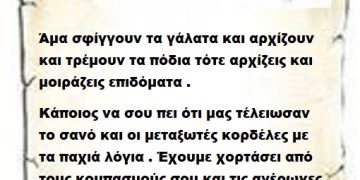 Άμα σφίγγουν τα γάλατα και αρχίζουν και τρέμουν τα πόδια τότε αρχίζεις και μοιράζεις επιδόματα . Κάποιος να σου πει ότι μας τέλειωσαν το σανό και οι μεταξωτές κορδέλες με τα παχιά λόγια . Έχουμε χορτάσει από τους κομπασμούς σου και τις αγέρωχες μπαρούφες σου .
