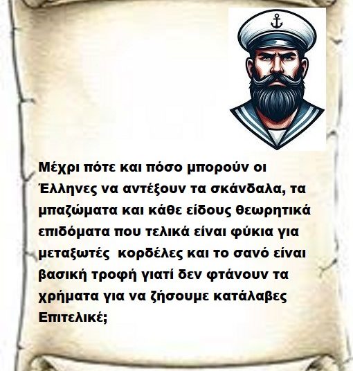 Μέχρι πότε και πόσο μπορούν οι Έλληνες να αντέξουν τα σκάνδαλα, τα μπαζώματα και κάθε είδους θεωρητικά επιδόματα που τελικά είναι φύκια για μεταξωτές  κορδέλες και το σανό είναι βασική τροφή γιατί δεν φτάνουν τα χρήματα για να ζήσουμε κατάλαβες Επιτελικέ;