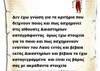 Δεν έχω γνώση για τα κριτήρια που δείχνουν ποιος και πως ασχημονεί στις αίθουσες Δικαστηρίων καταγράφοντας όμως έχω στοιχεία για το ποιοι και πως ασχημονούν εναντίον του Λαού εντός και βέβαια εκτός Δικαστηρίων και βέβαια τα έχω καταγεγραμμένα και είναι εις βάρος σας με ακράδαντα στοιχεία καταγεγραμμένα στην πλάτη του Λαού.