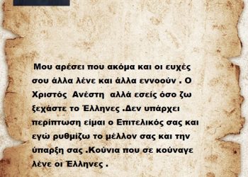  Μου αρέσει που ακόμα και οι ευχές σου άλλα λένε και άλλα εννοούν . Ο Χριστός  Ανέστη  αλλά εσείς όσο ζω ξεχάστε το Έλληνες .Δεν υπάρχει περίπτωση είμαι ο Επιτελικός σας και εγώ ρυθμίζω το μέλλον σας και την ύπαρξη σας .Κούνια που σε κούναγε λένε οι Έλληνες .