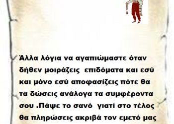 Άλλα λόγια να αγαπιώμαστε όταν δήθεν μοιράζεις  επιδόματα και εσύ και μόνο εσύ αποφασίζεις πότε θα τα δώσεις ανάλογα τα συμφέροντα σου .Πάψε το σανό  γιατί στο τέλος θα πληρώσεις ακριβά τον εμετό μας