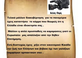 Τελικά μάλλον διακυβέρνηση  για τα πανηγύρια έχεις καταντήσει  το κόμμα που θεωρείς ότι η Ελλάδα είναι ιδιοκτησία σας . Μάλλον η απλά προσπαθείς να καμαρώσεις γιατί οι Ευρωπαίοι  μας απάλλαξαν από την δήθεν Επιτήρηση. Εσύ δυστυχώς έχεις  ρίξει στον οικονομικό Καιάδα την ζωή των Ελλήνων και βέβαια όχι των γαλάζιων παμφάγων αρπακτικών σου .