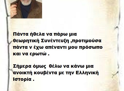 Πάντα ήθελα να πάρω μια θεωρητική Συνέντευξη ,προτιμούσα πάντα ν έχω απέναντι μου πρόσωπο και να ερωτώ . Σήμερα όμως  θέλω να κάνω μια ανοικτή κουβέντα με την Ελληνική Ιστορία .