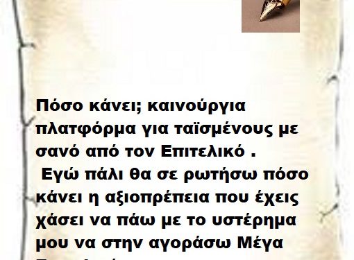 Πόσο κάνει ; καινούργια πλατφόρμα για ταϊσμένους με σανό από τον Επιτελικό . Εγώ πάλι θα σε ρωτήσω πόσο κάνει η αξιοπρέπεια που έχεις χάσει να πάω με το υστέρημα μου να στην αγοράσω Μέγα Επιτελικέ.