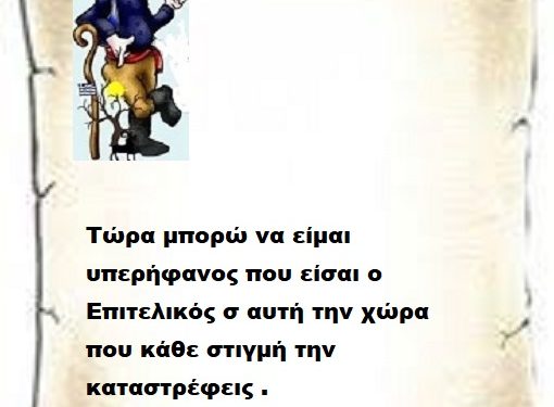 Τώρα μπορώ να είμαι υπερήφανος που είσαι ο Επιτελικός σ αυτή την χώρα που κάθε στιγμή την καταστρέφεις .