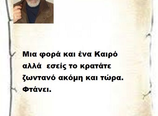 Μια φορά και ένα Καιρό αλλά εσείς το κρατάτε ζωντανό ακόμη και τώρα .Φτάνει.