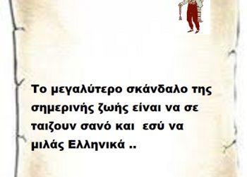 Το μεγαλύτερο σκάνδαλο της σημερινής ζωής είναι να σε ταιζουν σανό και εσύ να μιλάς Ελληνικά ..