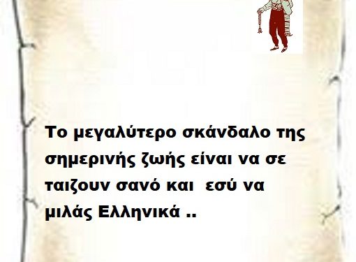 Το μεγαλύτερο σκάνδαλο της σημερινής ζωής είναι να σε ταιζουν σανό και εσύ να μιλάς Ελληνικά ..