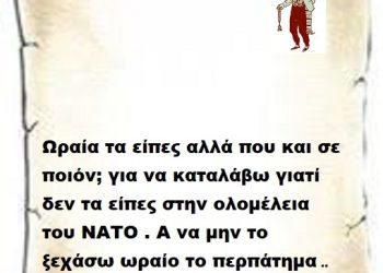 Ωραία τα είπες αλλά που και σε ποιόν; για να καταλάβω γιατί δεν τα είπες στην ολομέλεια του ΝΑΤΟ . Α να μην το ξεχάσω ωραίο το περπάτημα ..
