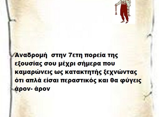 Αναδρομή στην 7ετη πορεία της εξουσίας σου μέχρι σήμερα που καμαρώνεις ως κατακτητής ξεχνώντας ότι απλά είσαι περαστικός και θα φύγεις άρον- άρον