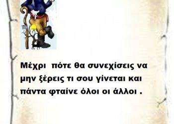 Μέχρι  πότε θα συνεχίσεις να μην ξέρεις τι σου γίνεται και πάντα φταίνε όλοι οι άλλοι .