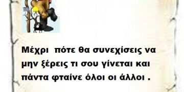 Μέχρι  πότε θα συνεχίσεις να μην ξέρεις τι σου γίνεται και πάντα φταίνε όλοι οι άλλοι .