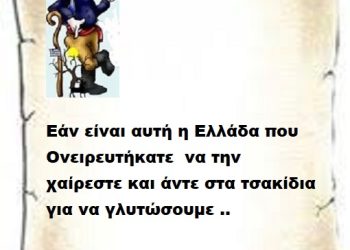Εάν είναι αυτή η Ελλάδα που Ονειρευτήκατε να την χαίρεστε και άντε στα τσακίδια για να γλυτώσουμε ..