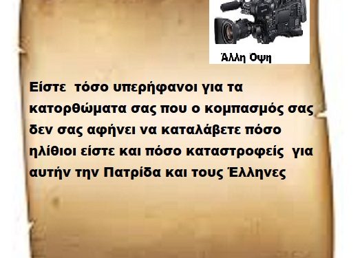 Είστε  τόσο υπερήφανοι για τα κατορθώματα σας που ο κομπασμός σας δεν σας αφήνει να καταλάβετε πόσο ηλίθιοι είστε και πόσο καταστροφείς  για αυτήν την Πατρίδα και τους Έλληνες