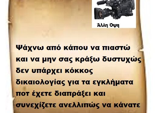 Ψάχνω από κάπου να πιαστώ και να μην σας κράξω δυστυχώς δεν υπάρχει κόκκος δικαιολογίας για τα εγκλήματα ποτ έχετε διαπράξει και συνεχίζετε ανελλιπώς να κάνατε .