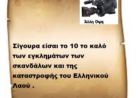 Σίγουρα είσαι το 10 το καλό των εγκλημάτων των σκανδάλων και της καταστροφής του Ελληνικού Λαού .