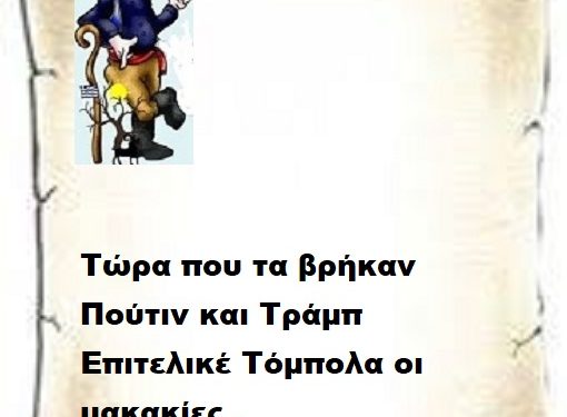 Τώρα που τα βρήκαν Πούτιν και Τράμπ  Επιτελικέ Τόμπολα οι μακακίες .